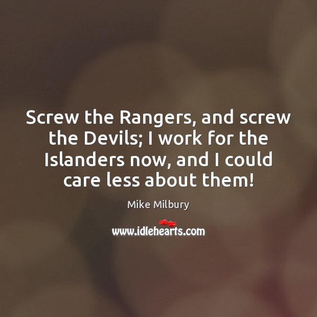 Screw the Rangers, and screw the Devils; I work for the Islanders Mike Milbury Picture Quote