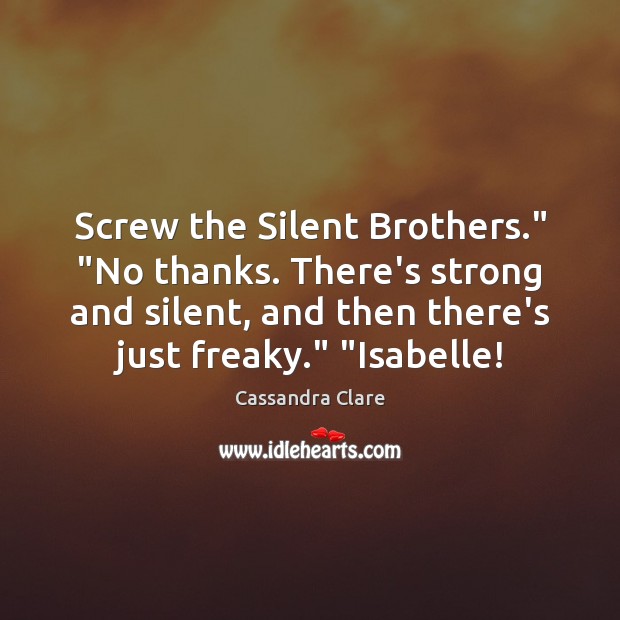 Screw the Silent Brothers.” “No thanks. There’s strong and silent, and then Cassandra Clare Picture Quote