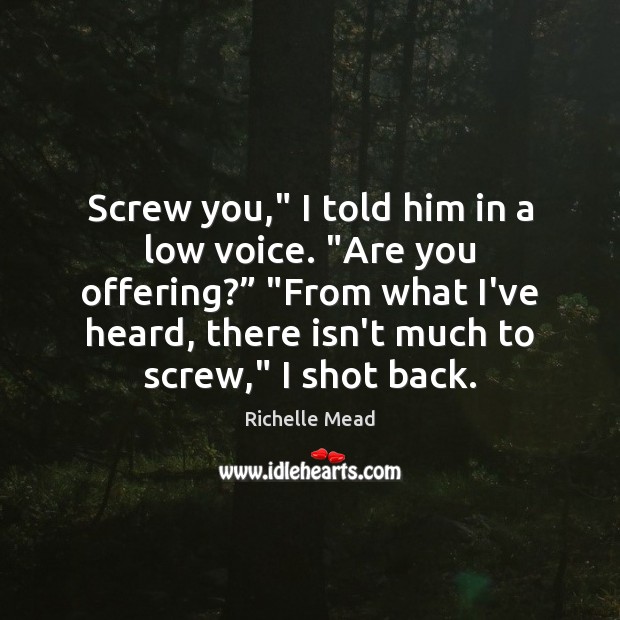 Screw you,” I told him in a low voice. “Are you offering?” “ Image