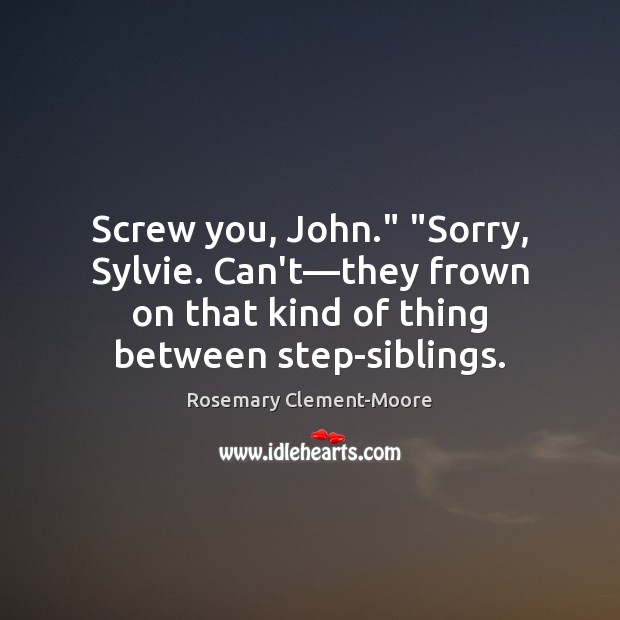 Screw you, John.” “Sorry, Sylvie. Can’t—they frown on that kind of Rosemary Clement-Moore Picture Quote