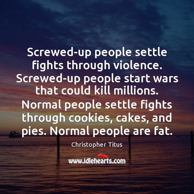 Screwed-up people settle fights through violence. Screwed-up people start wars that could Christopher Titus Picture Quote