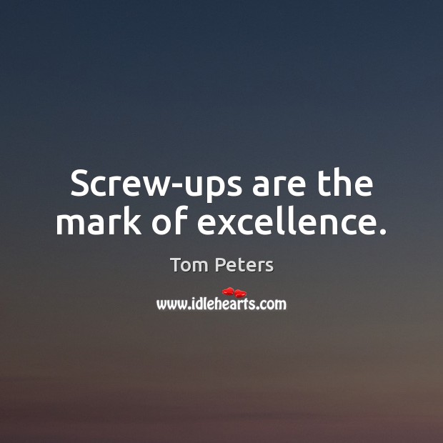 Screw-ups are the mark of excellence. Tom Peters Picture Quote