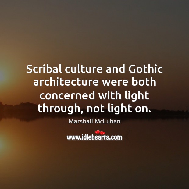 Scribal culture and Gothic architecture were both concerned with light through, not Marshall McLuhan Picture Quote