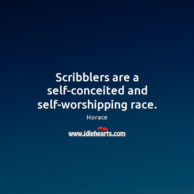 Scribblers are a self-conceited and self-worshipping race. Horace Picture Quote