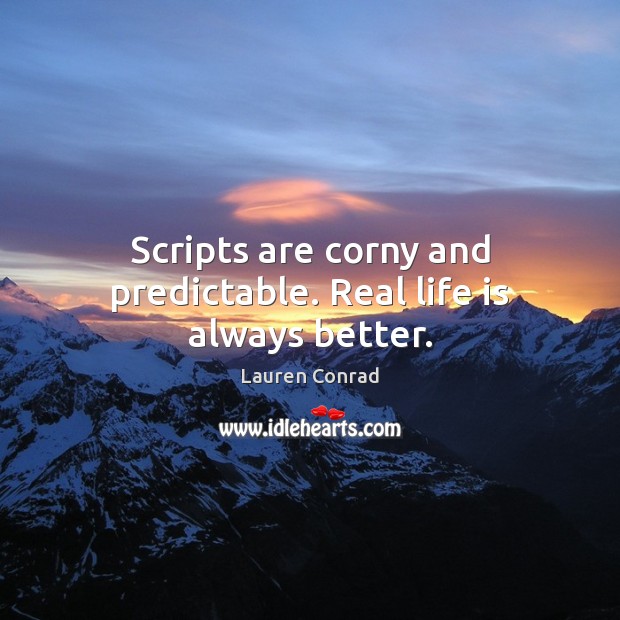 Scripts are corny and predictable. Real life is always better. Lauren Conrad Picture Quote