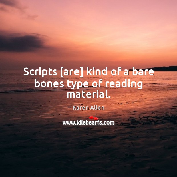 Scripts [are] kind of a bare bones type of reading material. Karen Allen Picture Quote