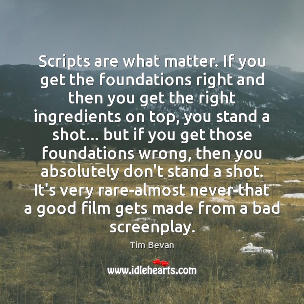 Scripts are what matter. If you get the foundations right and then Tim Bevan Picture Quote