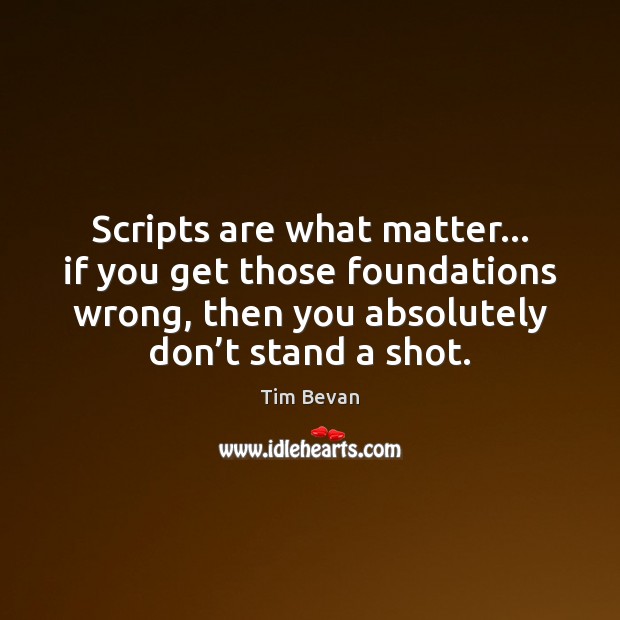 Scripts are what matter… if you get those foundations wrong, then you Image