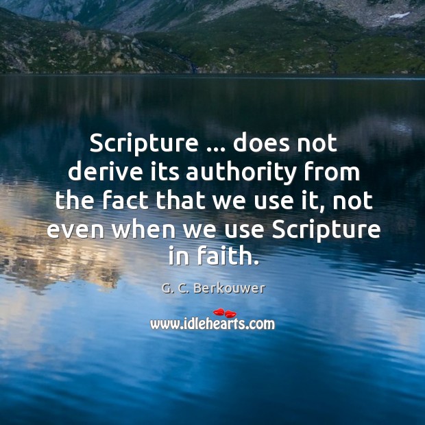 Scripture … does not derive its authority from the fact that we use Image