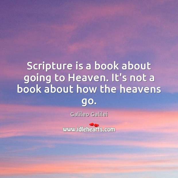 Scripture is a book about going to Heaven. It’s not a book about how the heavens go. Image