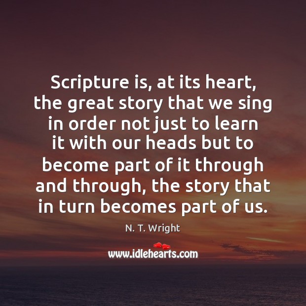 Scripture is, at its heart, the great story that we sing in N. T. Wright Picture Quote