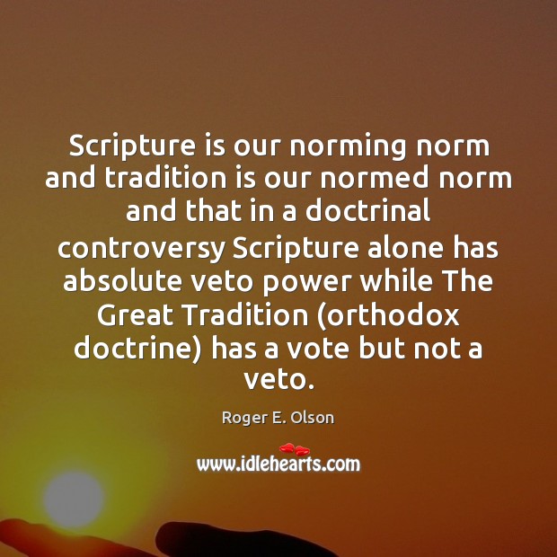 Scripture is our norming norm and tradition is our normed norm and Roger E. Olson Picture Quote