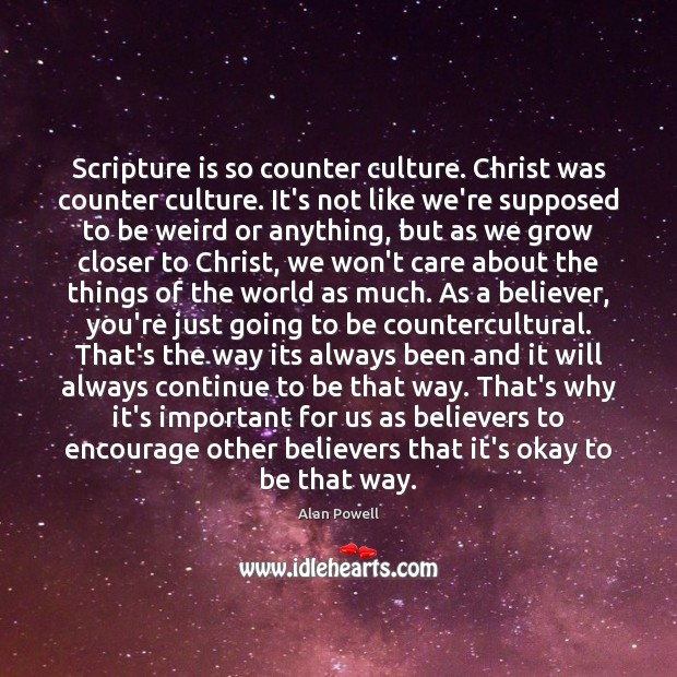 Scripture is so counter culture. Christ was counter culture. It’s not like Image
