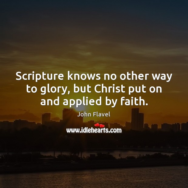 Scripture knows no other way to glory, but Christ put on and applied by faith. 