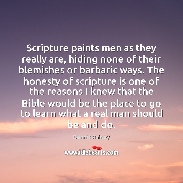 Scripture paints men as they really are, hiding none of their blemishes Dennis Rainey Picture Quote