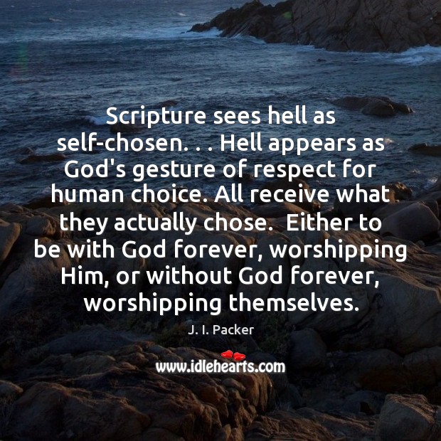 Scripture sees hell as self-chosen. . . Hell appears as God’s gesture of respect J. I. Packer Picture Quote
