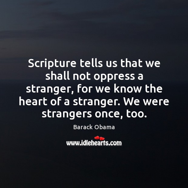 Scripture tells us that we shall not oppress a stranger, for we Barack Obama Picture Quote
