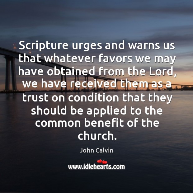 Scripture urges and warns us that whatever favors we may have obtained John Calvin Picture Quote