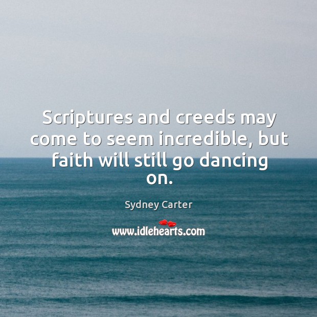 Scriptures and creeds may come to seem incredible, but faith will still go dancing on. Sydney Carter Picture Quote