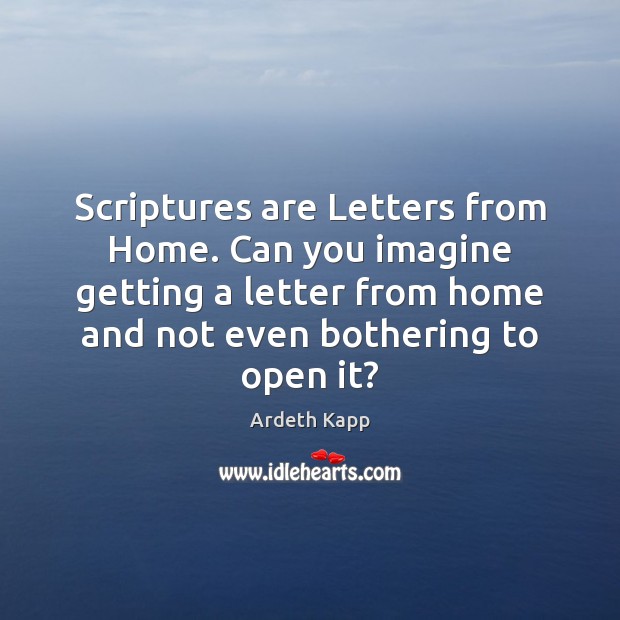 Scriptures are Letters from Home. Can you imagine getting a letter from Ardeth Kapp Picture Quote