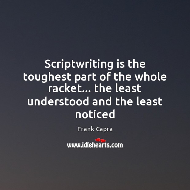 Scriptwriting is the toughest part of the whole racket… the least understood Frank Capra Picture Quote