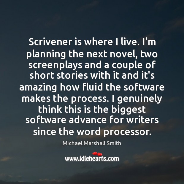 Scrivener is where I live. I’m planning the next novel, two screenplays Michael Marshall Smith Picture Quote