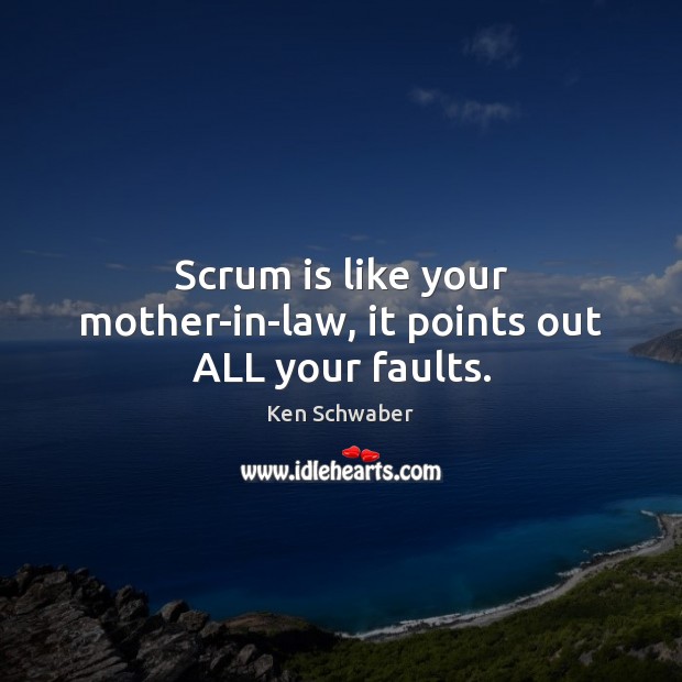 Scrum is like your mother-in-law, it points out ALL your faults. Ken Schwaber Picture Quote