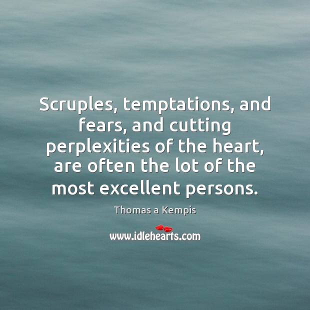 Scruples, temptations, and fears, and cutting perplexities of the heart, are often Thomas a Kempis Picture Quote