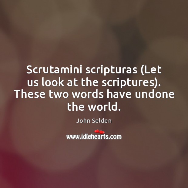 Scrutamini scripturas (Let us look at the scriptures). These two words have John Selden Picture Quote