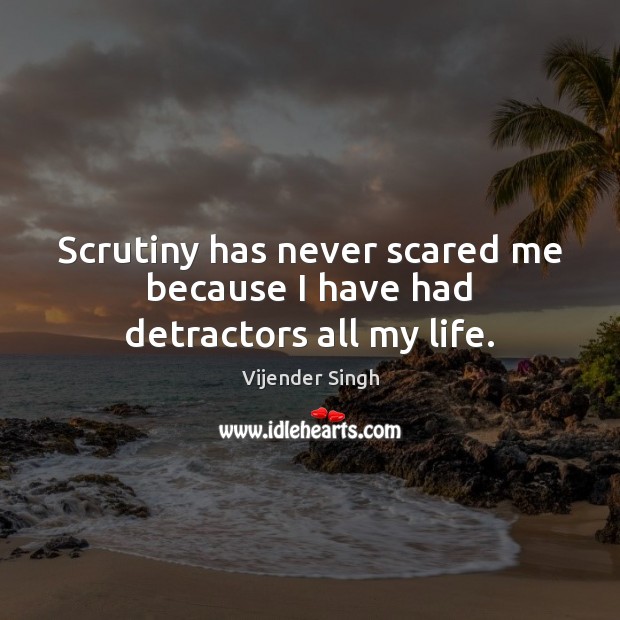 Scrutiny has never scared me because I have had detractors all my life. Image