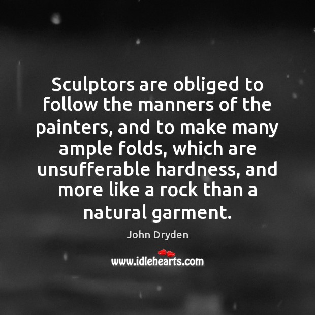 Sculptors are obliged to follow the manners of the painters, and to John Dryden Picture Quote