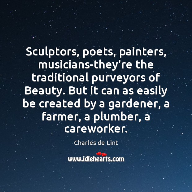 Sculptors, poets, painters, musicians-they’re the traditional purveyors of Beauty. But it can Charles de Lint Picture Quote