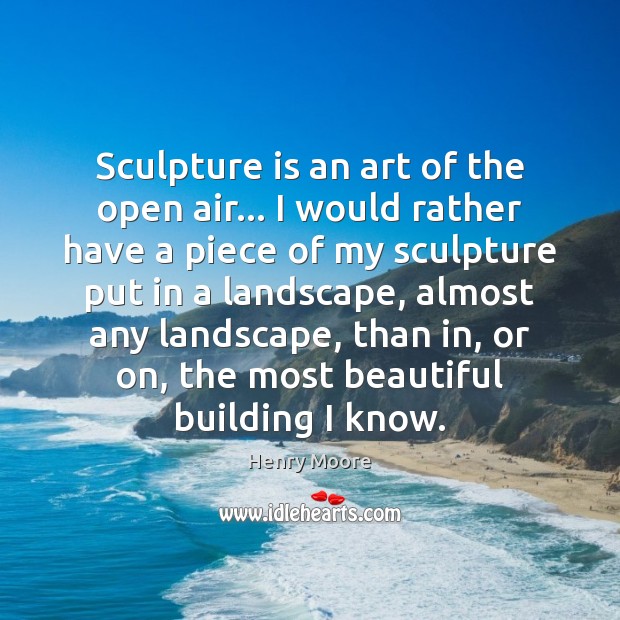Sculpture is an art of the open air… I would rather have Image