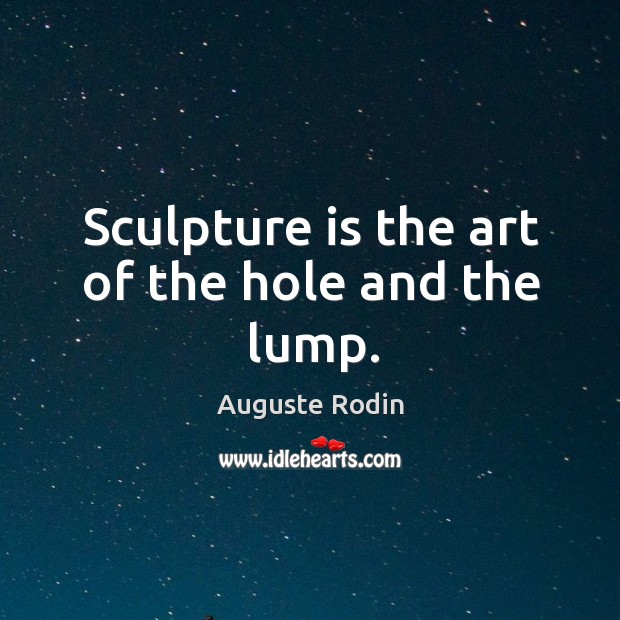 Sculpture is the art of the hole and the lump. Auguste Rodin Picture Quote