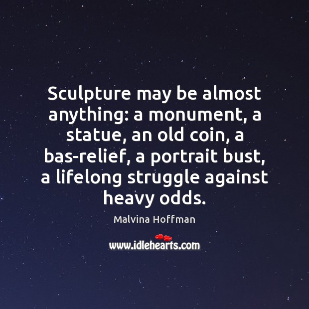 Sculpture may be almost anything: a monument, a statue, an old coin, Malvina Hoffman Picture Quote