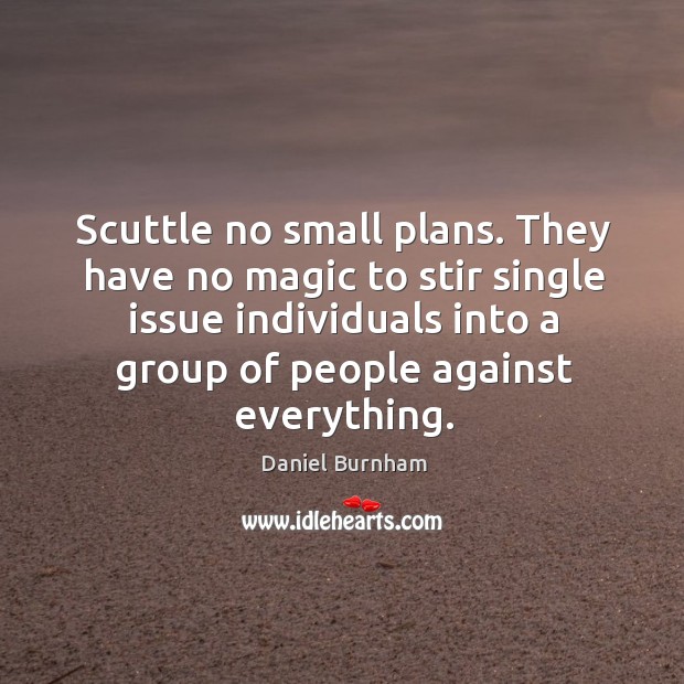 Scuttle no small plans. They have no magic to stir single issue Daniel Burnham Picture Quote
