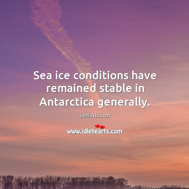 Sea ice conditions have remained stable in antarctica generally. Ian Allison Picture Quote