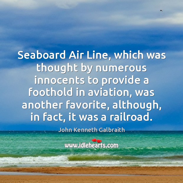 Seaboard Air Line, which was thought by numerous innocents to provide a John Kenneth Galbraith Picture Quote