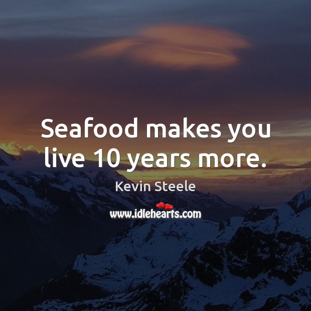 Seafood makes you live 10 years more. Kevin Steele Picture Quote