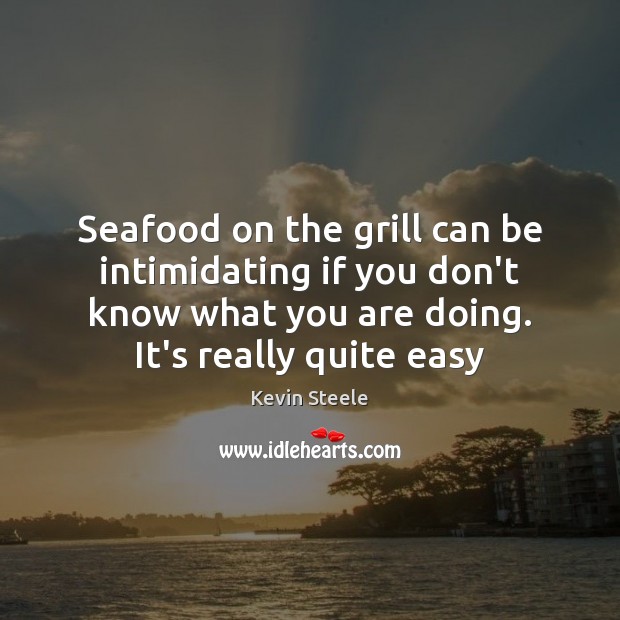 Seafood on the grill can be intimidating if you don’t know what Kevin Steele Picture Quote