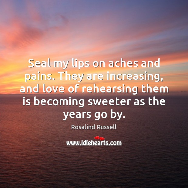 Seal my lips on aches and pains. They are increasing, and love Rosalind Russell Picture Quote