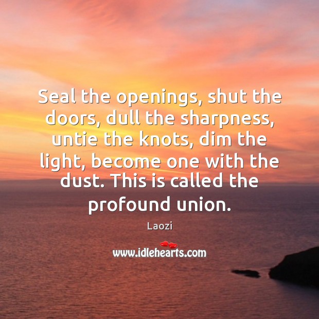 Seal the openings, shut the doors, dull the sharpness, untie the knots, Laozi Picture Quote