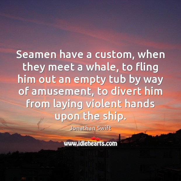 Seamen have a custom, when they meet a whale, to fling him Jonathan Swift Picture Quote