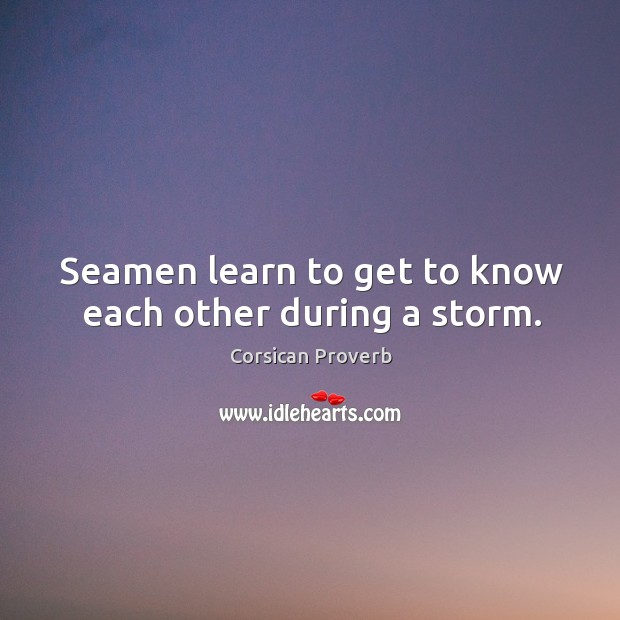 Seamen learn to get to know each other during a storm. Corsican Proverbs Image