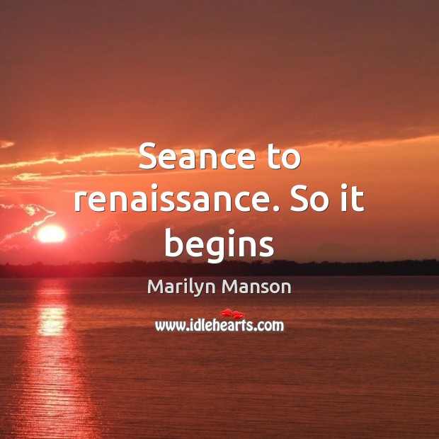 Seance to renaissance. So it begins Marilyn Manson Picture Quote