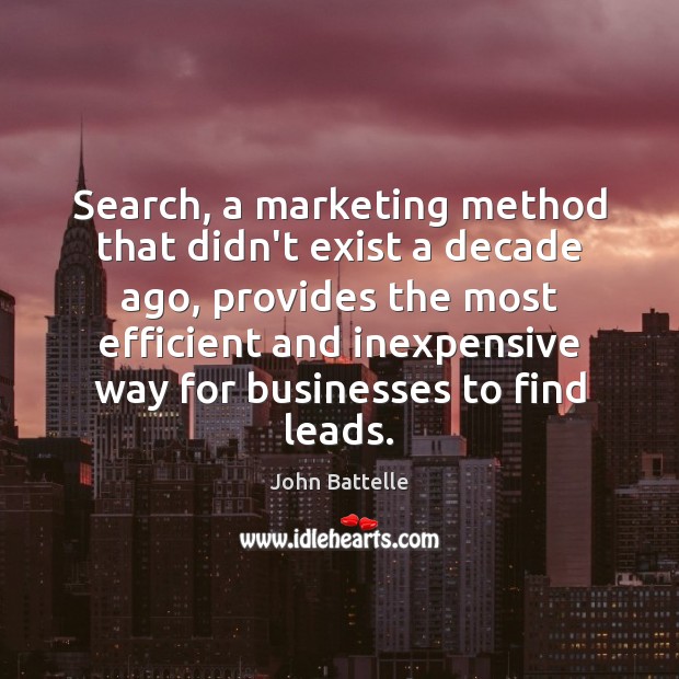Search, a marketing method that didn’t exist a decade ago, provides the John Battelle Picture Quote