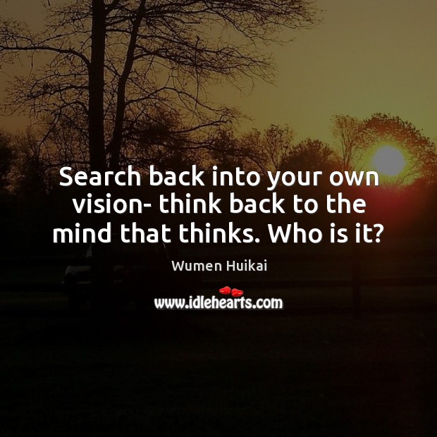 Search back into your own vision- think back to the mind that thinks. Who is it? Wumen Huikai Picture Quote