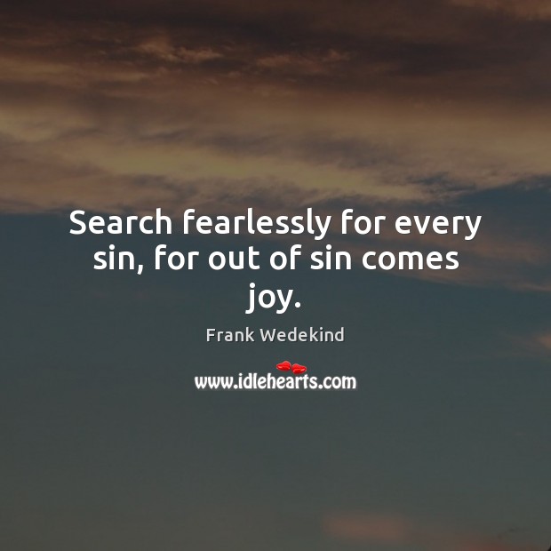 Search fearlessly for every sin, for out of sin comes joy. Frank Wedekind Picture Quote