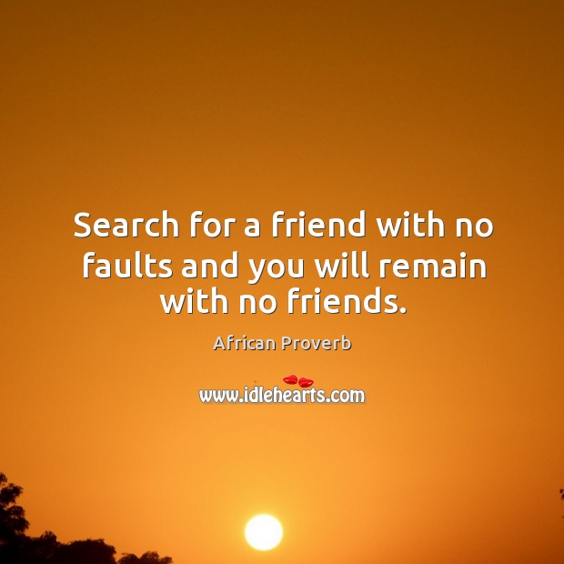 Search for a friend with no faults and you will remain with no friends. Image