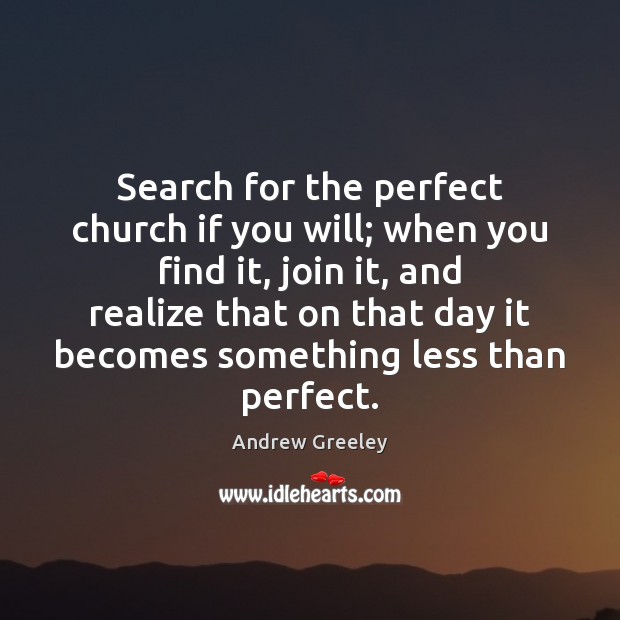 Search for the perfect church if you will; when you find it, Andrew Greeley Picture Quote